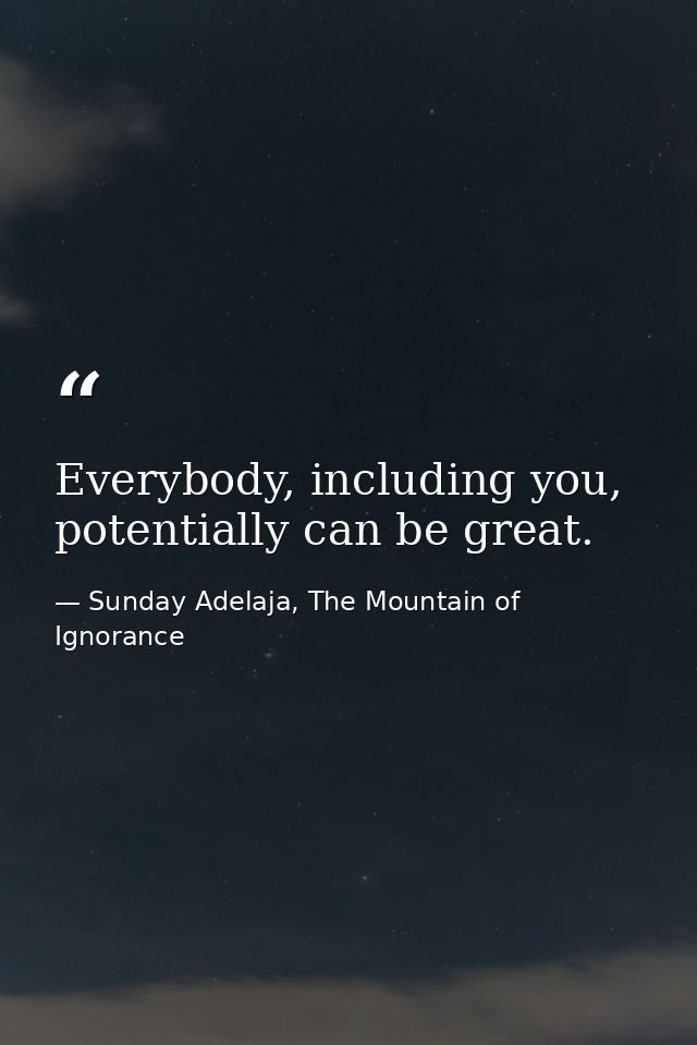 Everybody, including you, potentially can be great. — Sunday Adelaja, The Mountain of Ignorance