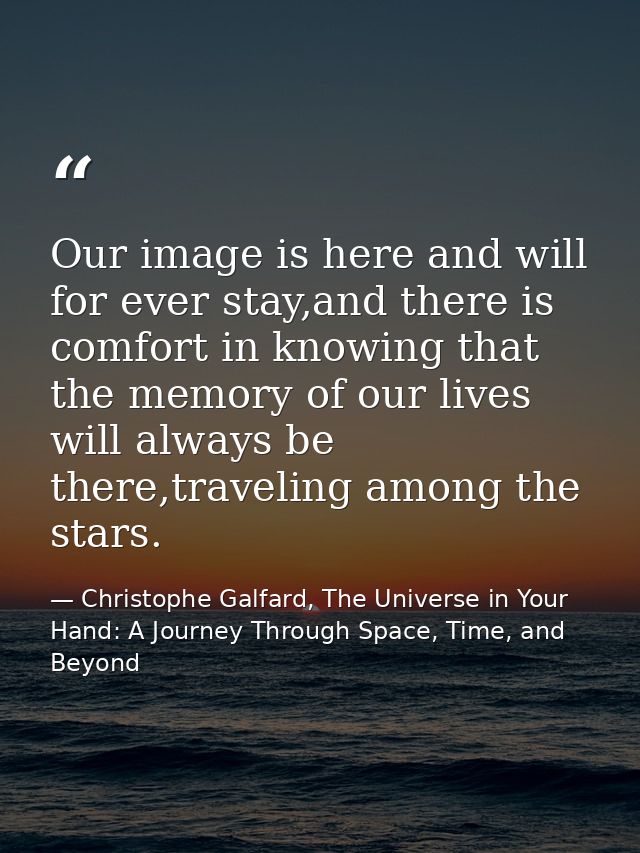 Our image is here and will for ever stay,and there is comfort in knowing that the memory of our lives will always be the — Christophe Galfard, The Universe in Your Hand: A Journey Through Space, Time, and Beyond