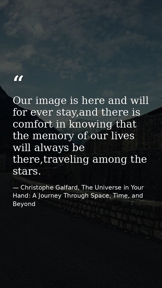 Our image is here and will for ever stay,and there is comfort in knowing that the memory of our lives will always be the — Christophe Galfard, The Universe in Your Hand: A Journey Through Space, Time, and Beyond