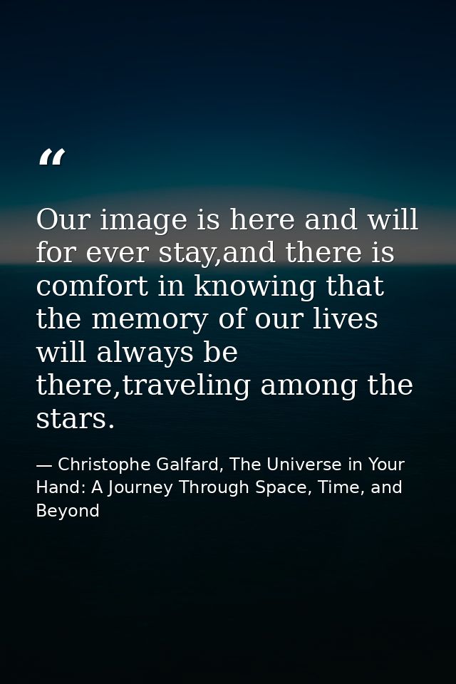Our image is here and will for ever stay,and there is comfort in knowing that the memory of our lives will always be the — Christophe Galfard, The Universe in Your Hand: A Journey Through Space, Time, and Beyond