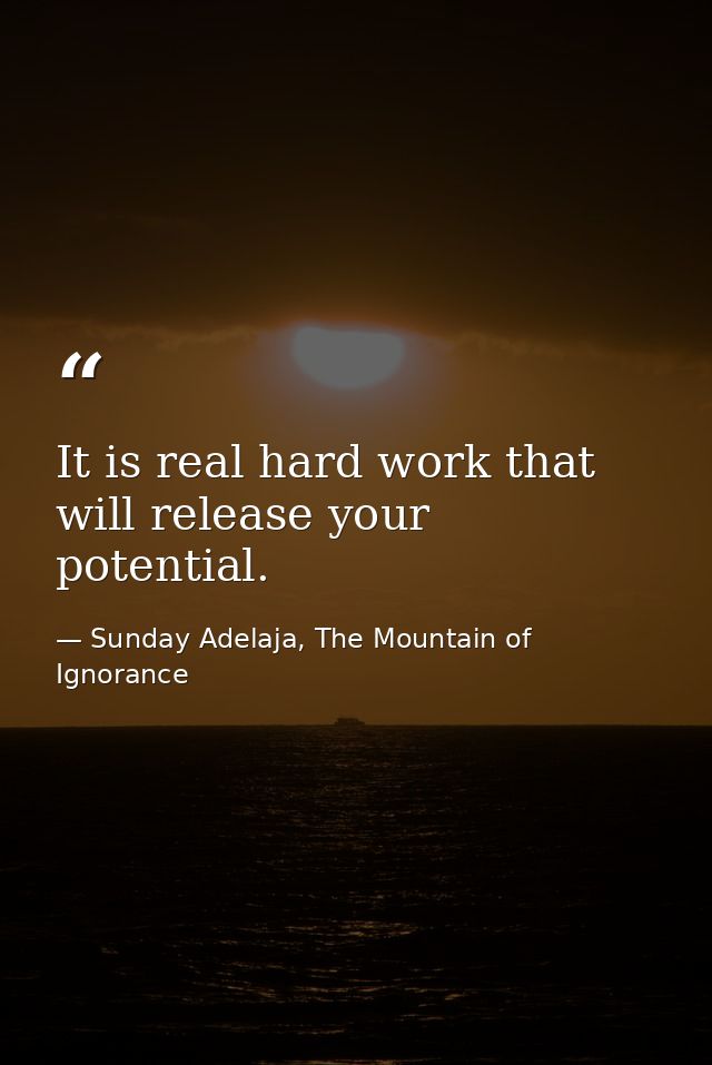 It is real hard work that will release your potential. — Sunday Adelaja, The Mountain of Ignorance