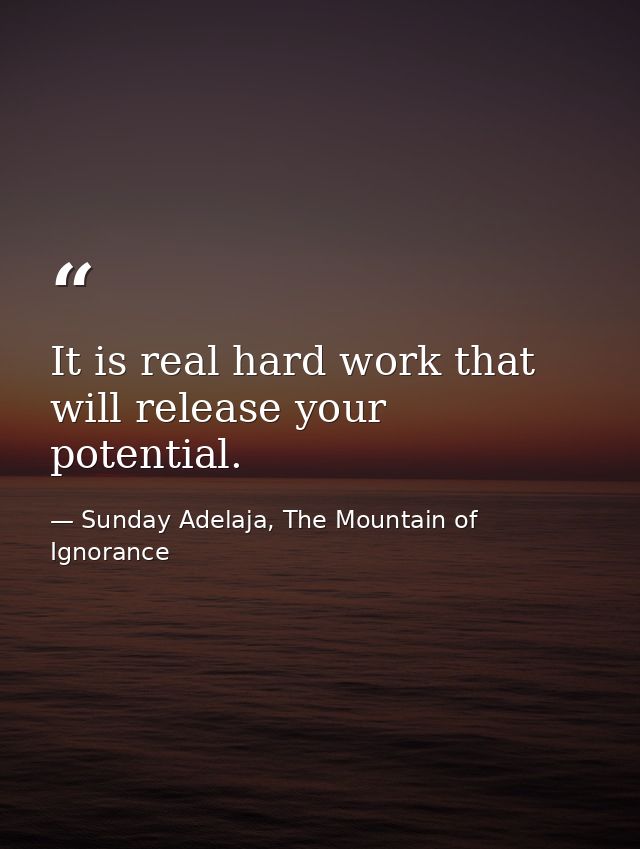 It is real hard work that will release your potential. — Sunday Adelaja, The Mountain of Ignorance