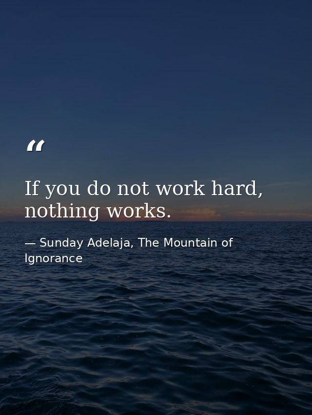 If you do not work hard, nothing works. — Sunday Adelaja, The Mountain of Ignorance