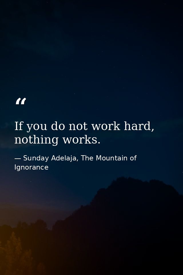 If you do not work hard, nothing works. — Sunday Adelaja, The Mountain of Ignorance