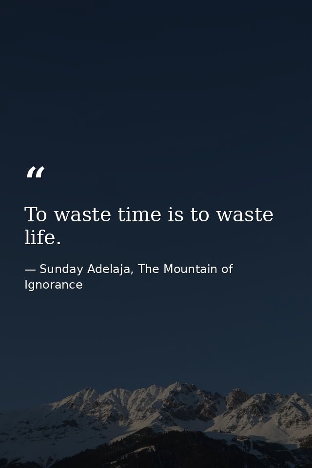 To waste time is to waste life. — Sunday Adelaja, The Mountain of Ignorance