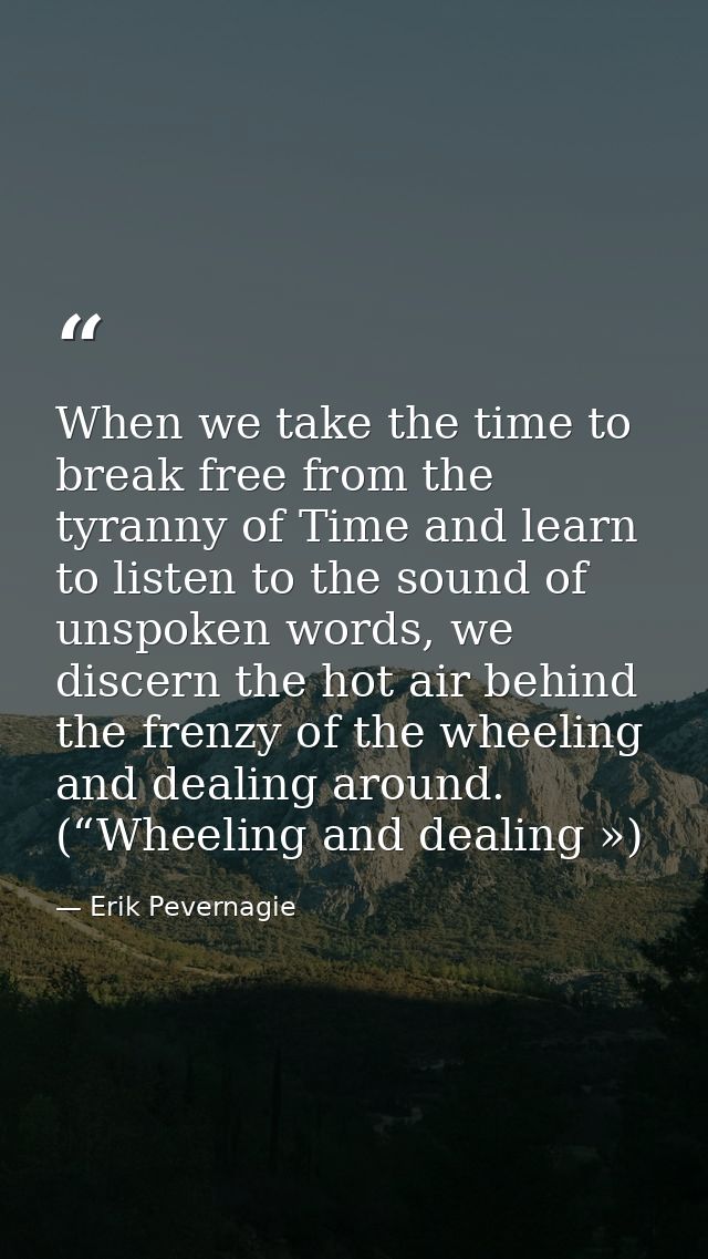When we take the time to break free from the tyranny of Time and learn to listen to the sound of unspoken words, we disc — Erik Pevernagie
