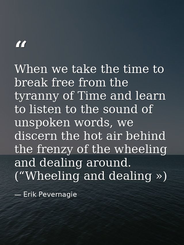 When we take the time to break free from the tyranny of Time and learn to listen to the sound of unspoken words, we disc — Erik Pevernagie