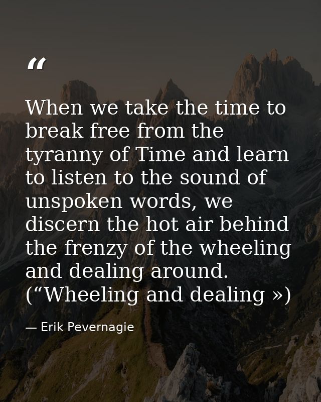 When we take the time to break free from the tyranny of Time and learn to listen to the sound of unspoken words, we disc — Erik Pevernagie