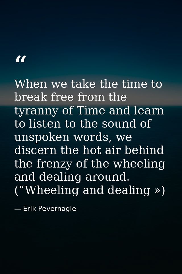 When we take the time to break free from the tyranny of Time and learn to listen to the sound of unspoken words, we disc — Erik Pevernagie