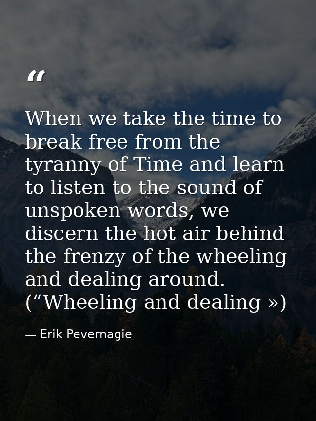 When we take the time to break free from the tyranny of Time and learn to listen to the sound of unspoken words, we disc — Erik Pevernagie