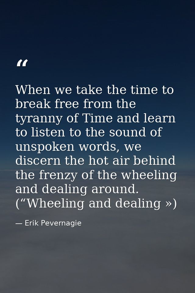 When we take the time to break free from the tyranny of Time and learn to listen to the sound of unspoken words, we disc — Erik Pevernagie