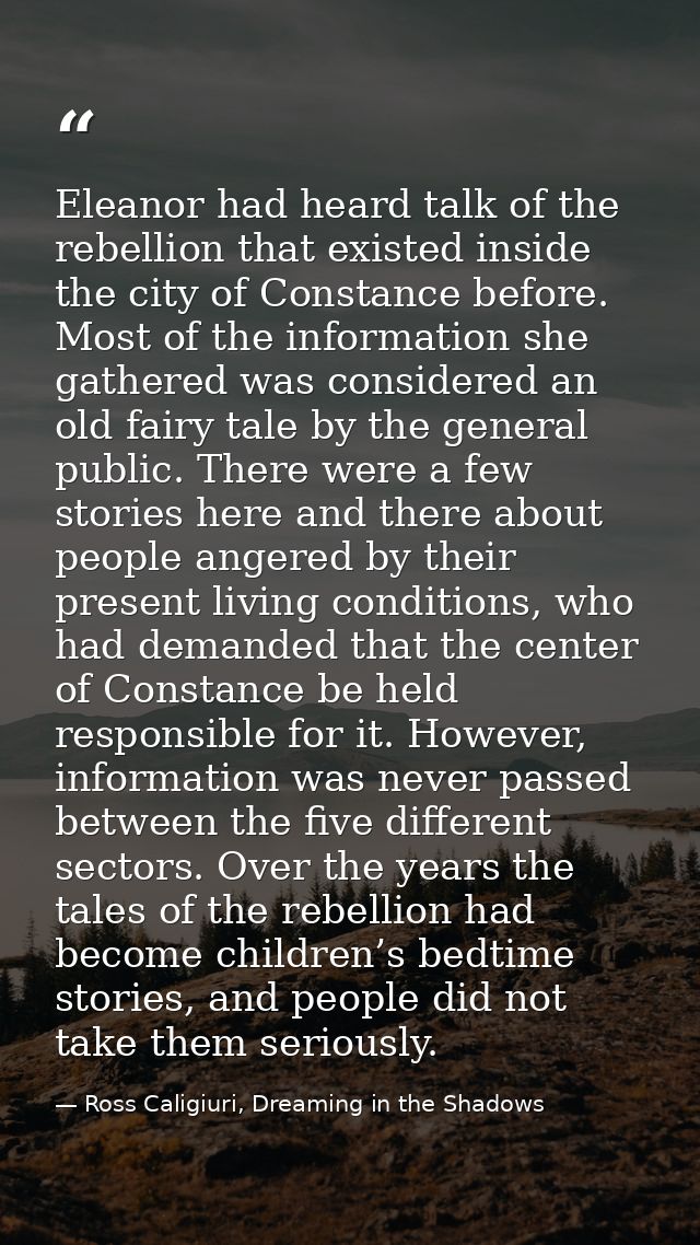 Eleanor had heard talk of the rebellion that existed inside the city of Constance before. Most of the information she ga — Ross Caligiuri, Dreaming in the Shadows
