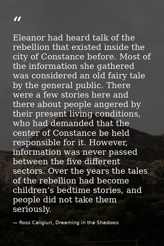 Eleanor had heard talk of the rebellion that existed inside the city of Constance before. Most of the information she ga — Ross Caligiuri, Dreaming in the Shadows