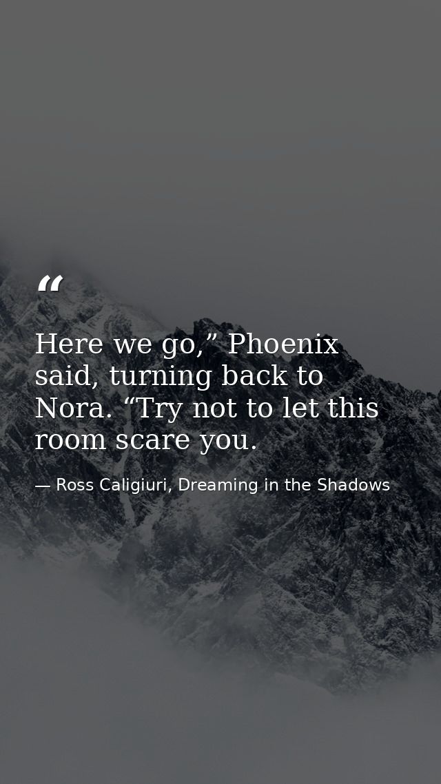 Here we go,” Phoenix said, turning back to Nora. “Try not to let this room scare you. — Ross Caligiuri, Dreaming in the Shadows