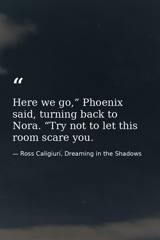 Here we go,” Phoenix said, turning back to Nora. “Try not to let this room scare you. — Ross Caligiuri, Dreaming in the Shadows