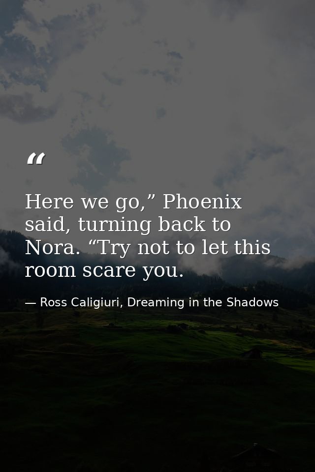 Here we go,” Phoenix said, turning back to Nora. “Try not to let this room scare you. — Ross Caligiuri, Dreaming in the Shadows
