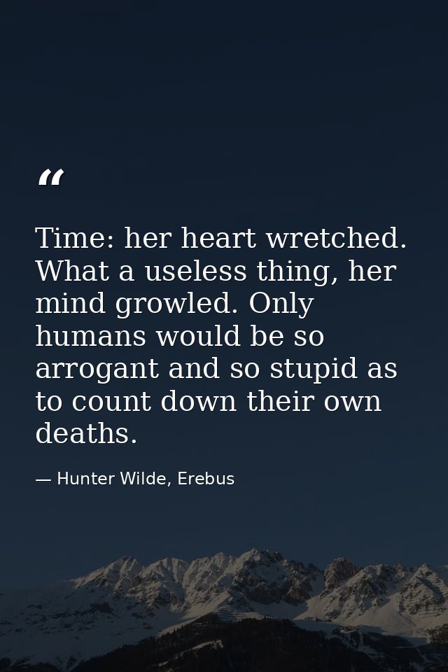 Time: her heart wretched. What a useless thing, her mind growled. Only humans would be so arrogant and so stupid as to c — Hunter Wilde, Erebus
