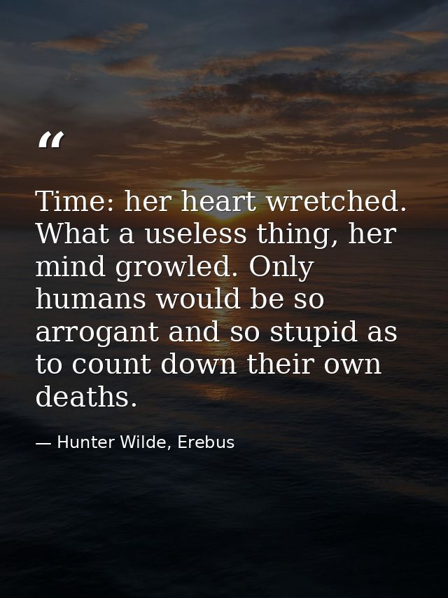 Time: her heart wretched. What a useless thing, her mind growled. Only humans would be so arrogant and so stupid as to c — Hunter Wilde, Erebus