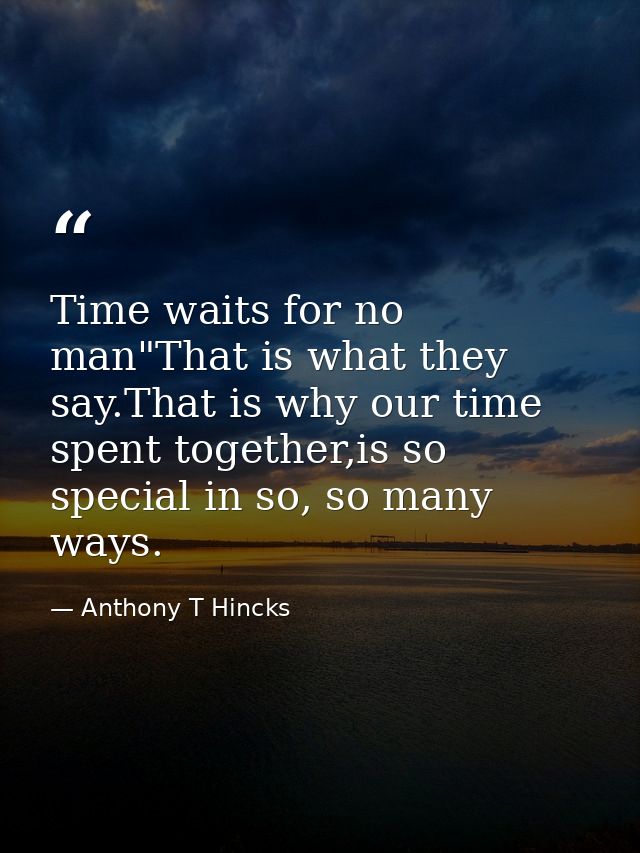 Time waits for no man"That is what they say.That is why our time spent together,is so special in so, so many ways. — Anthony T Hincks