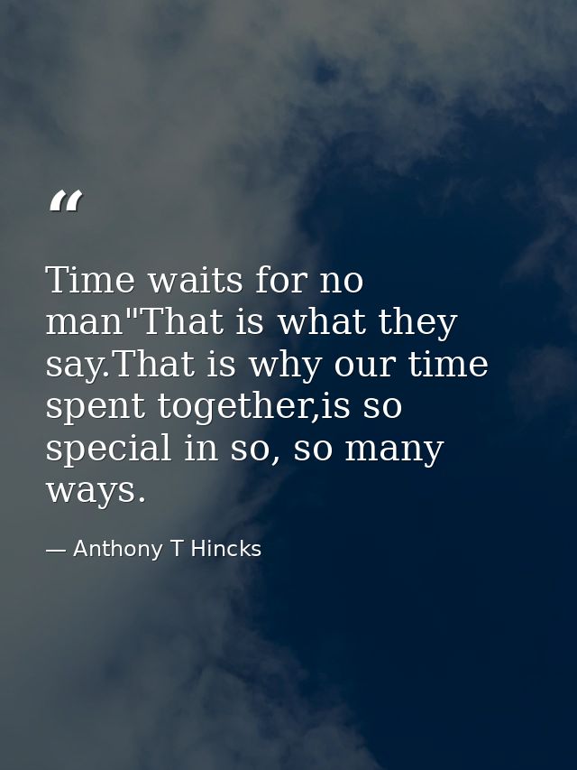 Time waits for no man"That is what they say.That is why our time spent together,is so special in so, so many ways. — Anthony T Hincks
