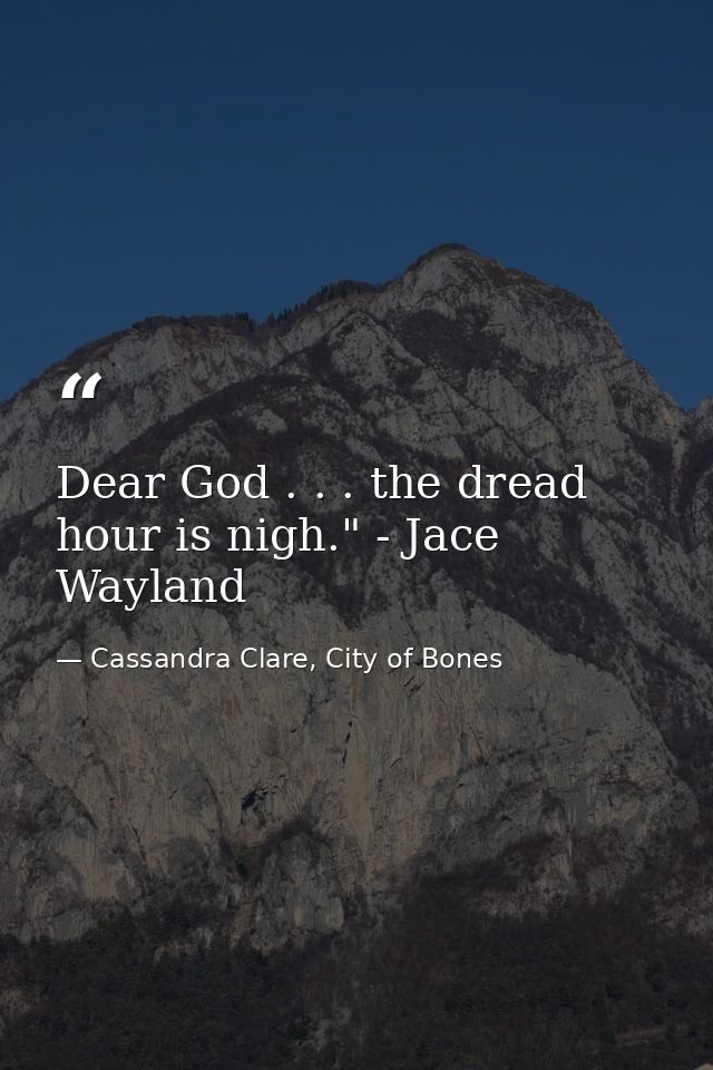 Dear God . . . the dread hour is nigh." - Jace Wayland — Cassandra Clare, City of Bones