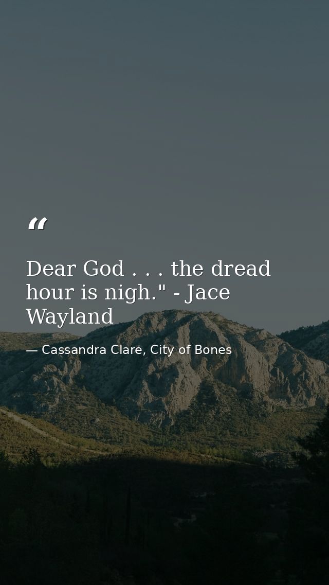 Dear God . . . the dread hour is nigh." - Jace Wayland — Cassandra Clare, City of Bones