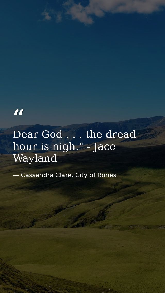 Dear God . . . the dread hour is nigh." - Jace Wayland — Cassandra Clare, City of Bones