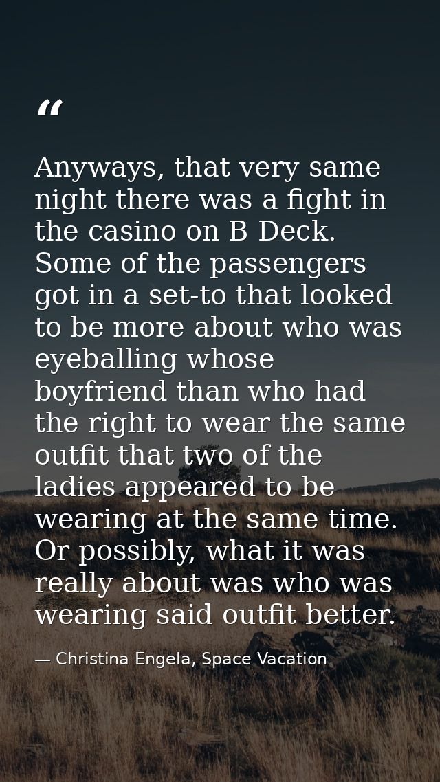 Anyways, that very same night there was a fight in the casino on B Deck. Some of the passengers got in a set-to that loo — Christina Engela, Space Vacation
