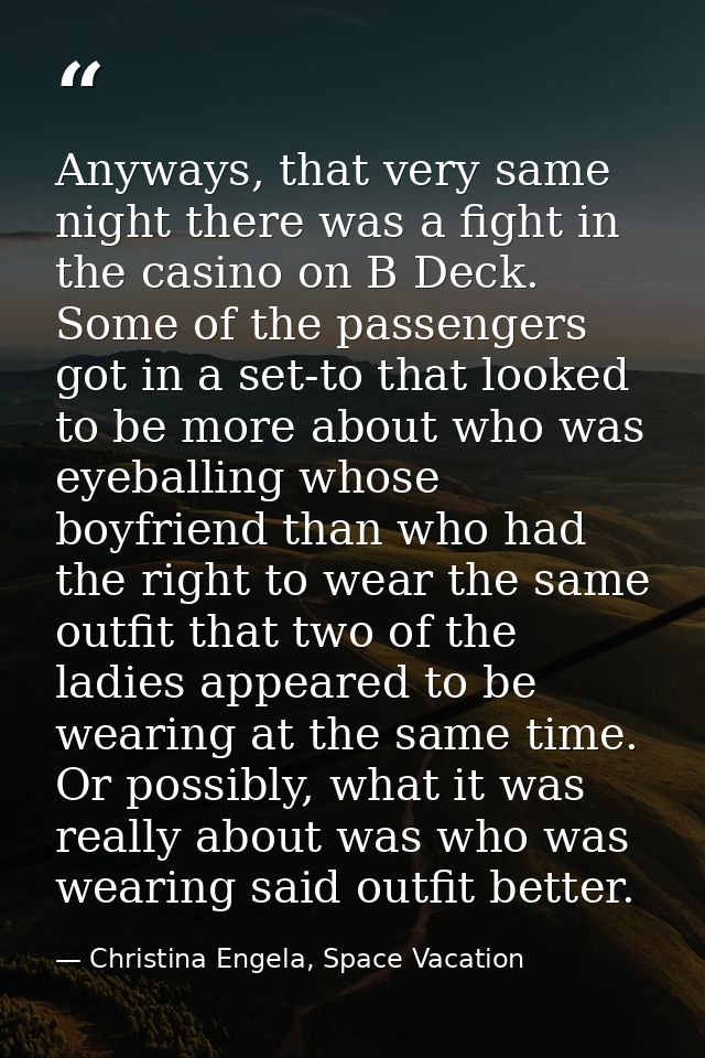 Anyways, that very same night there was a fight in the casino on B Deck. Some of the passengers got in a set-to that loo — Christina Engela, Space Vacation