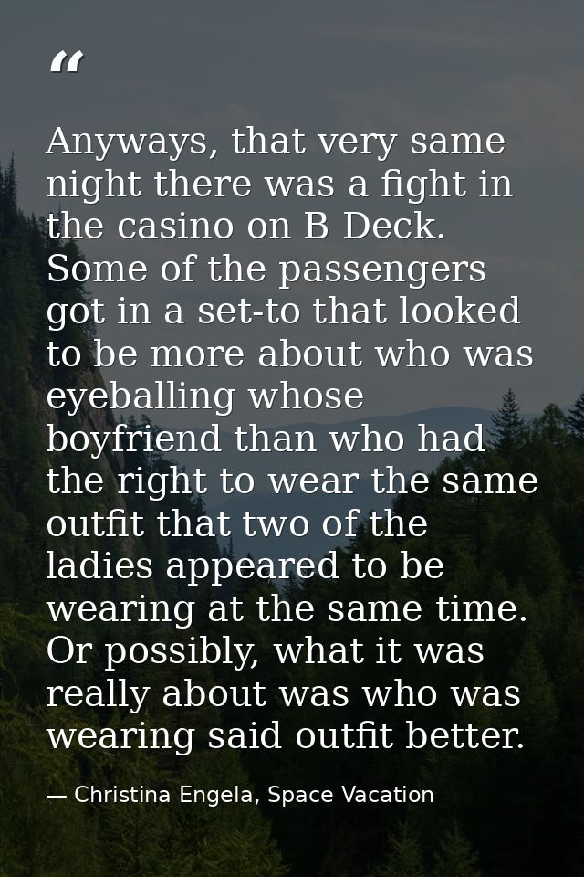 Anyways, that very same night there was a fight in the casino on B Deck. Some of the passengers got in a set-to that loo — Christina Engela, Space Vacation