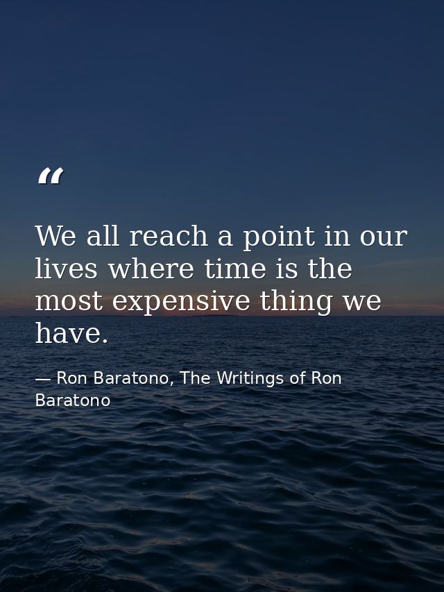 We all reach a point in our lives where time is the most expensive thing we have. — Ron Baratono, The Writings of Ron Baratono