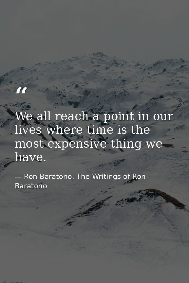 We all reach a point in our lives where time is the most expensive thing we have. — Ron Baratono, The Writings of Ron Baratono