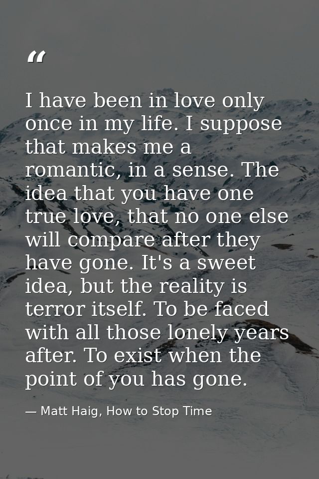 I have been in love only once in my life. I suppose that makes me a romantic, in a sense. The idea that you have one tru — Matt Haig, How to Stop Time