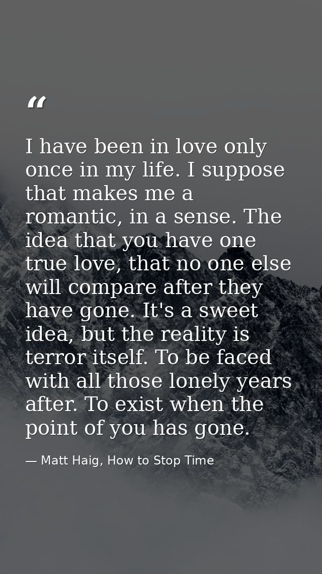 I have been in love only once in my life. I suppose that makes me a romantic, in a sense. The idea that you have one tru — Matt Haig, How to Stop Time