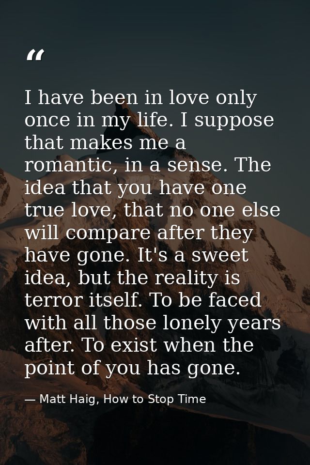 I have been in love only once in my life. I suppose that makes me a romantic, in a sense. The idea that you have one tru — Matt Haig, How to Stop Time