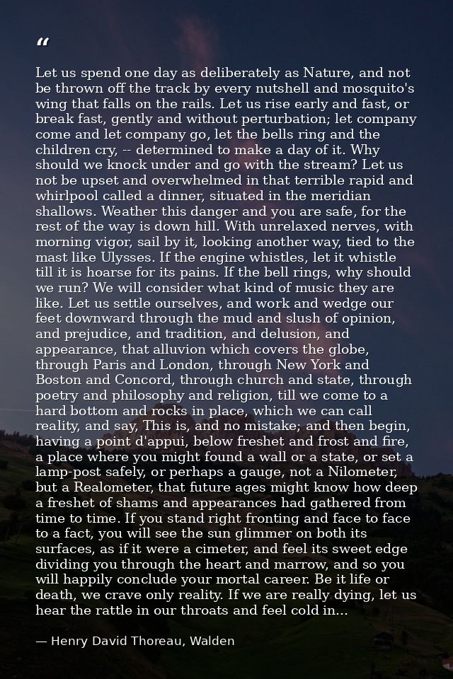 Let us spend one day as deliberately as Nature, and not be thrown off the track by every nutshell and mosquito's wing th — Henry David Thoreau, Walden