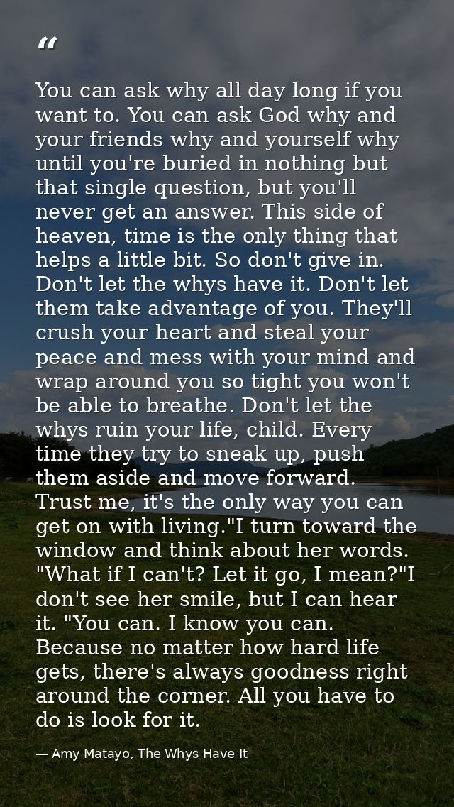 You can ask why all day long if you want to. You can ask God why and your friends why and yourself why until you're buri — Amy Matayo, The Whys Have It
