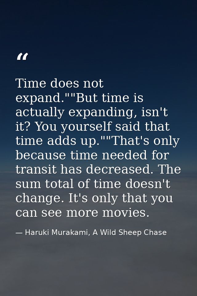 Time does not expand.""But time is actually expanding, isn't it? You yourself said that time adds up.""That's only becau — Haruki Murakami, A Wild Sheep Chase