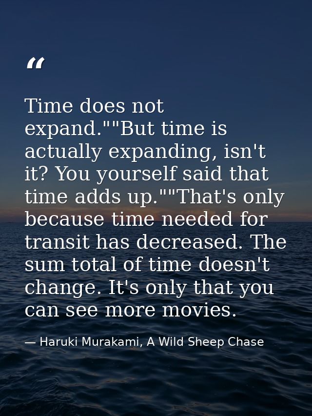 Time does not expand.""But time is actually expanding, isn't it? You yourself said that time adds up.""That's only becau — Haruki Murakami, A Wild Sheep Chase