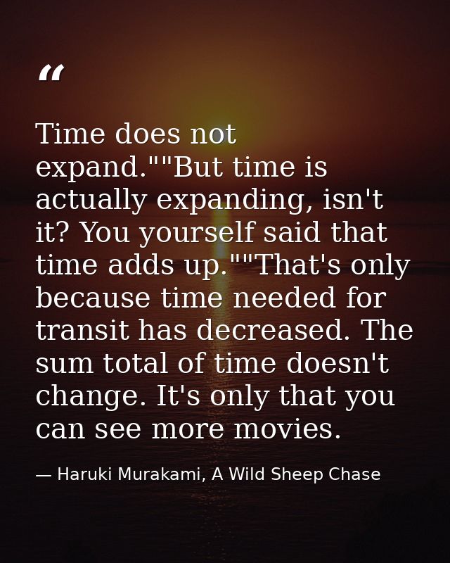 Time does not expand.""But time is actually expanding, isn't it? You yourself said that time adds up.""That's only becau — Haruki Murakami, A Wild Sheep Chase