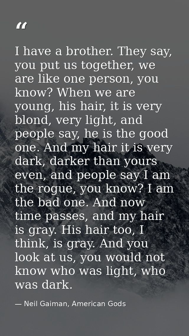 I have a brother. They say, you put us together, we are like one person, you know? When we are young, his hair, it is ve — Neil Gaiman, American Gods