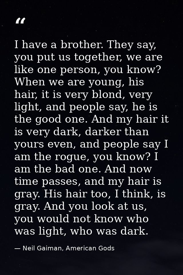 I have a brother. They say, you put us together, we are like one person, you know? When we are young, his hair, it is ve — Neil Gaiman, American Gods