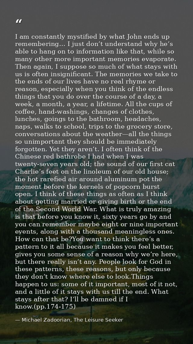 I am constantly mystified by what John ends up remembering… I just don’t understand why he’s able to hang on to informat — Michael Zadoorian, The Leisure Seeker