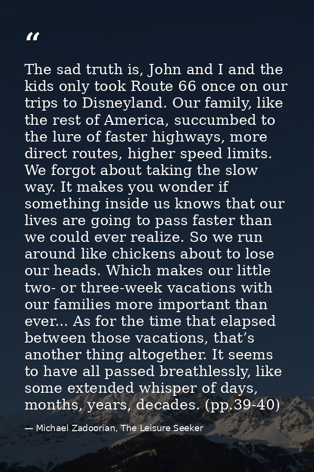 The sad truth is, John and I and the kids only took Route 66 once on our trips to Disneyland. Our family, like the rest  — Michael Zadoorian, The Leisure Seeker