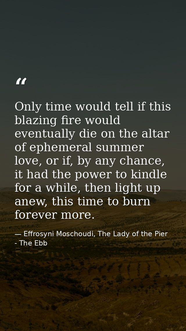 Only time would tell if this blazing fire would eventually die on the altar of ephemeral summer love, or if, by any chan — Effrosyni Moschoudi, The Lady of the Pier - The Ebb