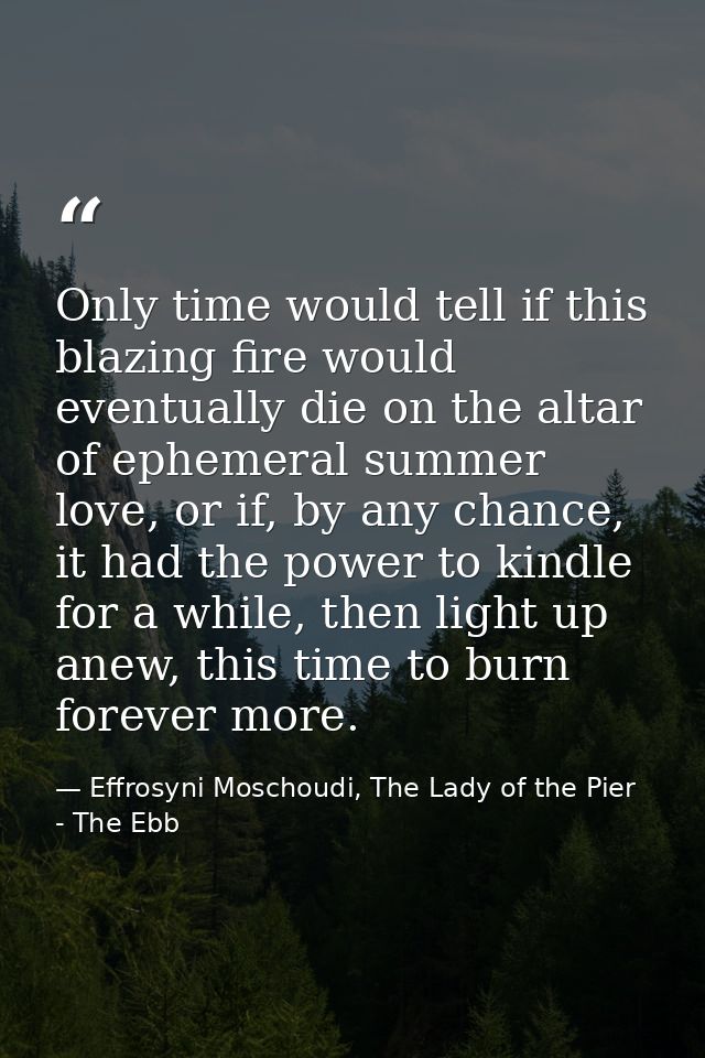 Only time would tell if this blazing fire would eventually die on the altar of ephemeral summer love, or if, by any chan — Effrosyni Moschoudi, The Lady of the Pier - The Ebb