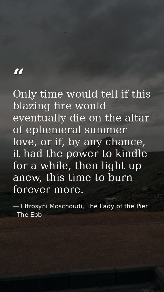 Only time would tell if this blazing fire would eventually die on the altar of ephemeral summer love, or if, by any chan — Effrosyni Moschoudi, The Lady of the Pier - The Ebb
