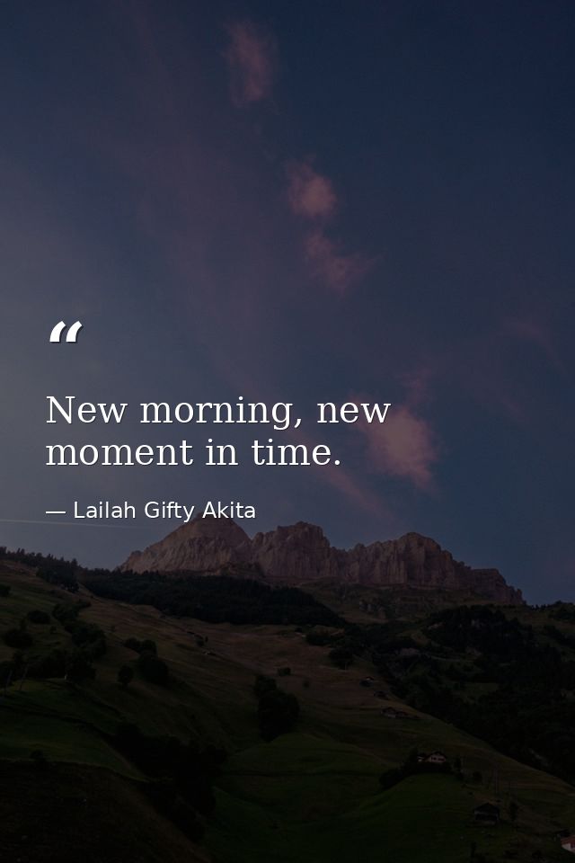 New morning, new moment in time. — Lailah Gifty Akita