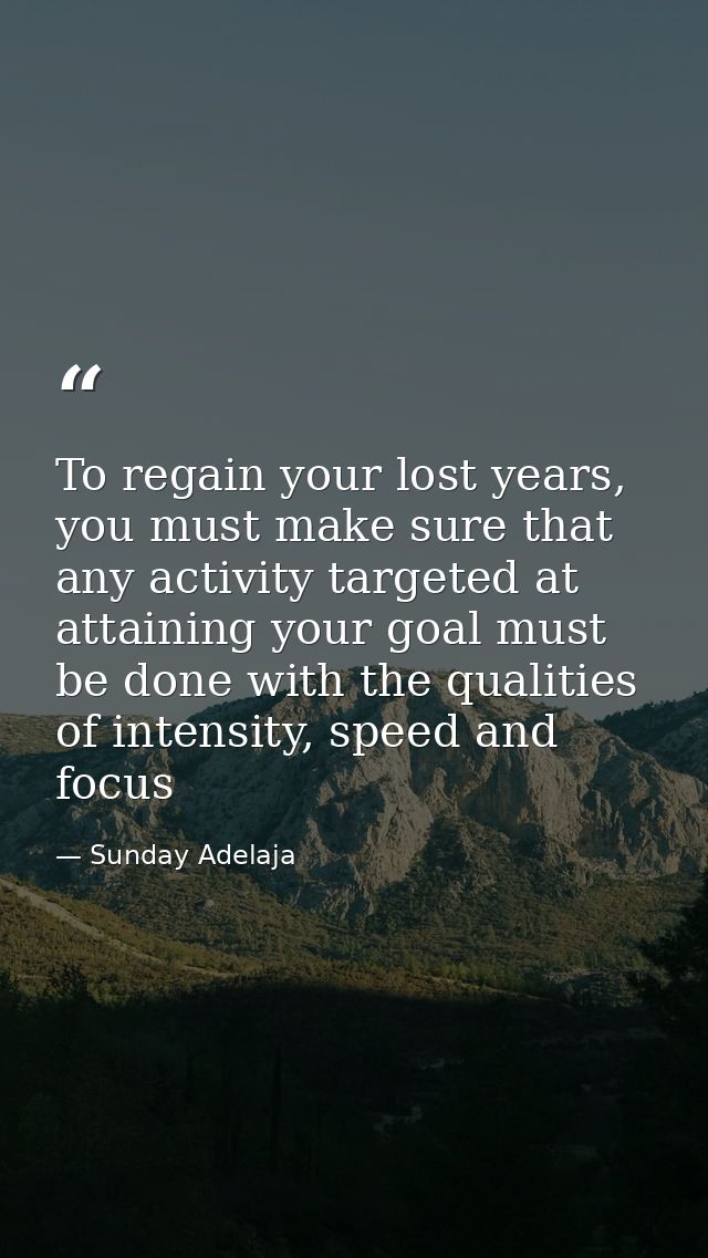 To regain your lost years, you must make sure that any activity targeted at attaining your goal must be done with the qu — Sunday Adelaja