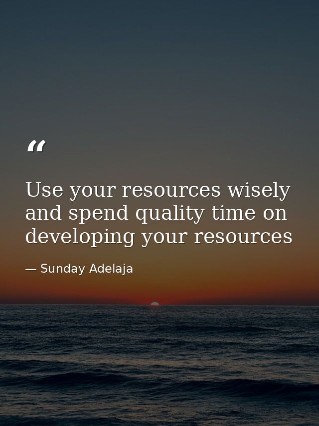 Use your resources wisely and spend quality time on developing your resources — Sunday Adelaja